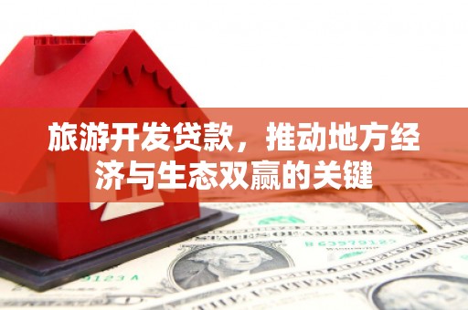 阳曲旅游开发贷款，推动地方经济与生态双赢的关键