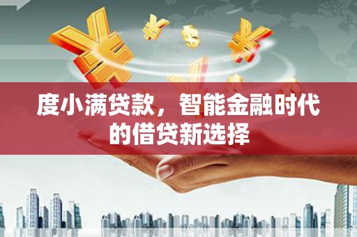 阳曲度小满贷款，智能金融时代的借贷新选择