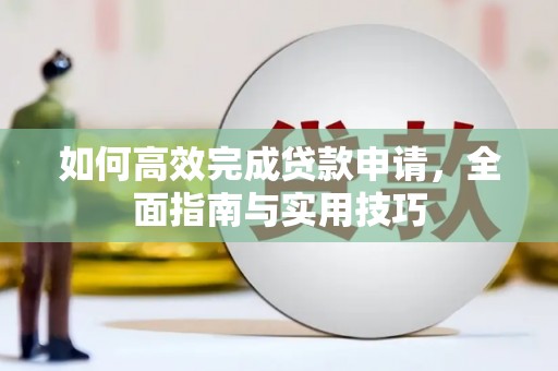 阳曲如何高效完成贷款申请，全面指南与实用技巧