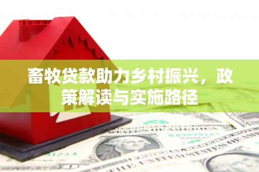阳曲畜牧贷款助力乡村振兴，政策解读与实施路径