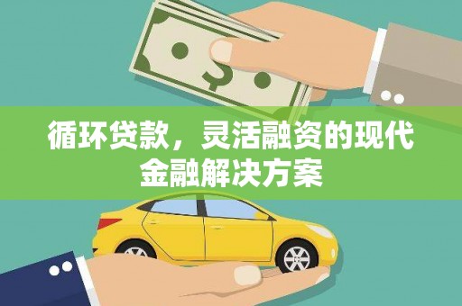 阳曲循环贷款，灵活融资的现代金融解决方案