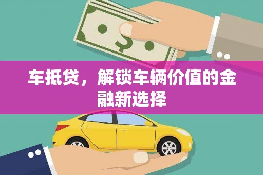 阳曲车抵贷，解锁车辆价值的金融新选择