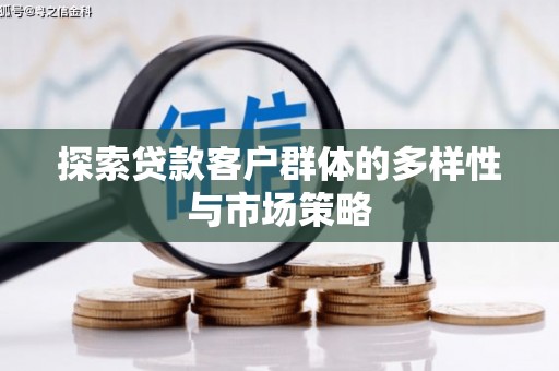阳曲探索贷款客户群体的多样性与市场策略