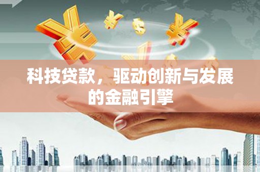 阳曲科技贷款，驱动创新与发展的金融引擎