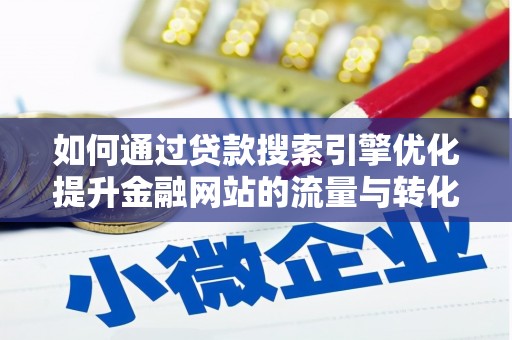 阳曲如何通过贷款搜索引擎优化提升金融网站的流量与转化率