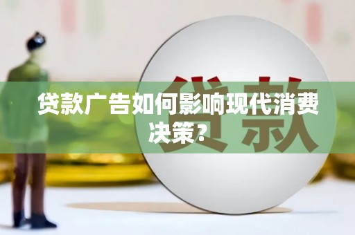 阳曲贷款广告如何影响现代消费决策？