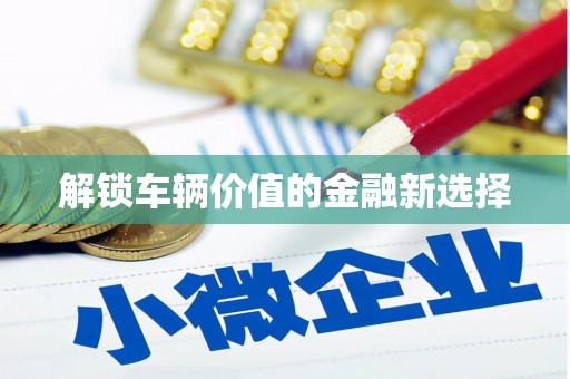 阳曲解锁车辆价值的金融新选择