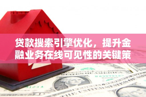 阳曲贷款搜索引擎优化，提升金融业务在线可见性的关键策略