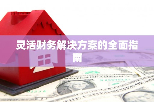 阳曲灵活财务解决方案的全面指南