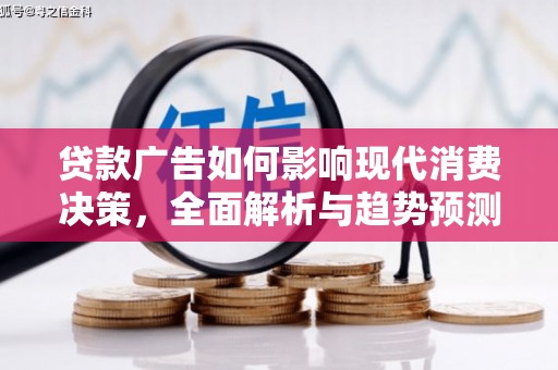 阳曲贷款广告如何影响现代消费决策，全面解析与趋势预测