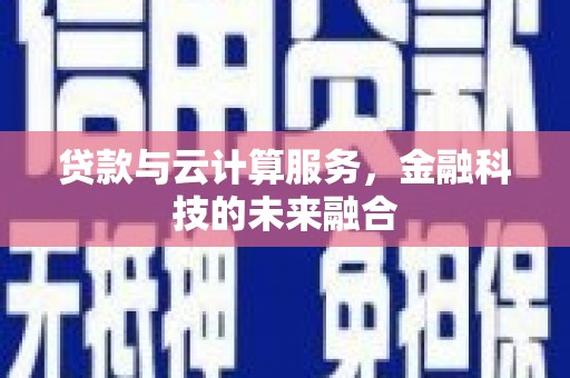阳曲贷款与云计算服务，金融科技的未来融合