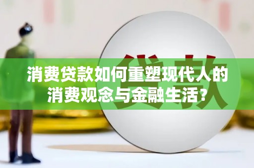 阳曲消费贷款如何重塑现代人的消费观念与金融生活？
