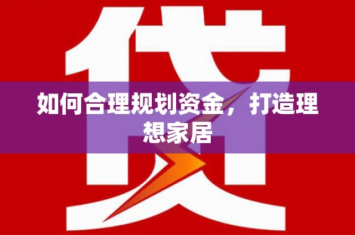 阳曲如何合理规划资金，打造理想家居