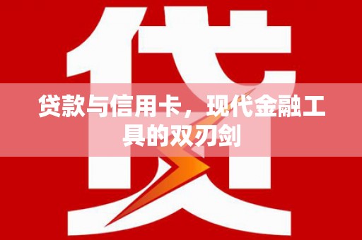 阳曲贷款与信用卡，现代金融工具的双刃剑