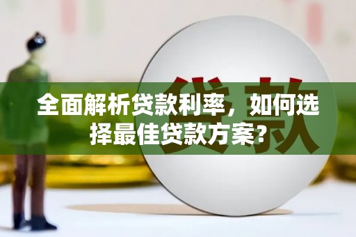 阳曲全面解析贷款利率，如何选择最佳贷款方案？