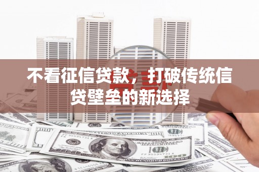 阳曲不看征信贷款，打破传统信贷壁垒的新选择