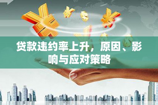阳曲贷款违约率上升，原因、影响与应对策略