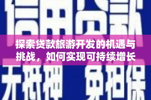 阳曲探索贷款旅游开发的机遇与挑战，如何实现可持续增长