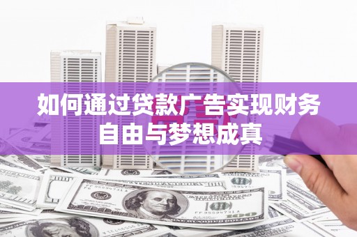 阳曲如何通过贷款广告实现财务自由与梦想成真
