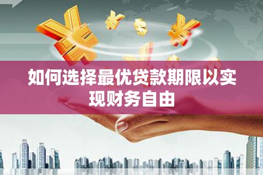 阳曲如何选择最优贷款期限以实现财务自由