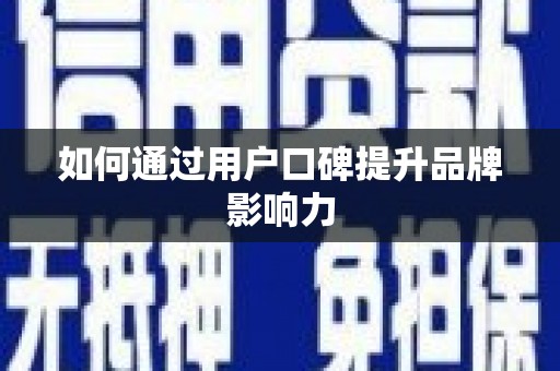 阳曲如何通过用户口碑提升品牌影响力