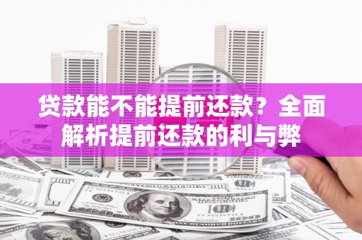 阳曲贷款能不能提前还款？全面解析提前还款的利与弊