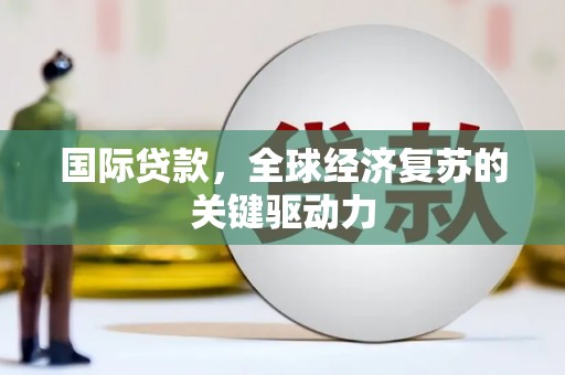 阳曲国际贷款，全球经济复苏的关键驱动力