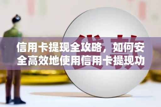 阳曲信用卡提现全攻略，如何安全高效地使用信用卡提现功能