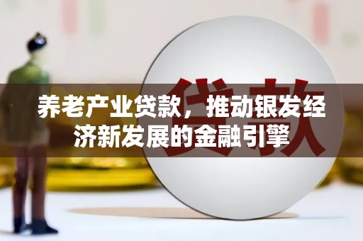 阳曲养老产业贷款，推动银发经济新发展的金融引擎