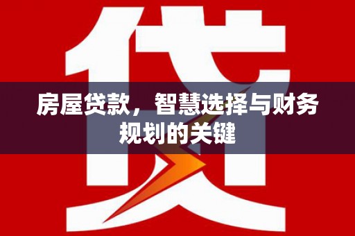 阳曲房屋贷款，智慧选择与财务规划的关键