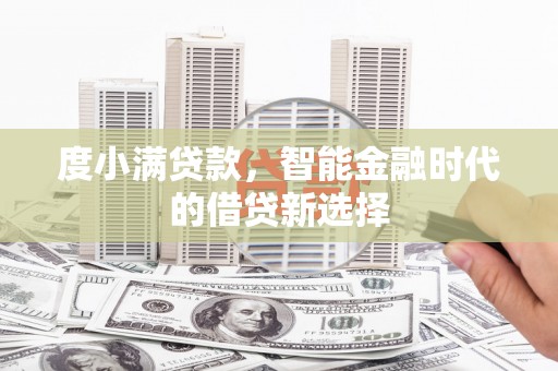 阳曲度小满贷款，智能金融时代的借贷新选择