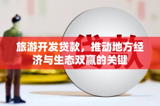 阳曲旅游开发贷款，推动地方经济与生态双赢的关键