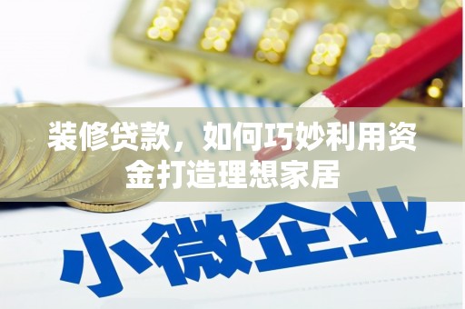 阳曲装修贷款，如何巧妙利用资金打造理想家居