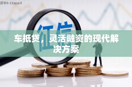 阳曲车抵贷，灵活融资的现代解决方案