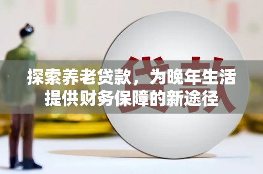 阳曲探索养老贷款，为晚年生活提供财务保障的新途径