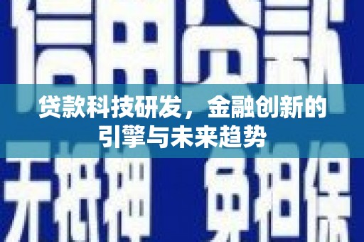 阳曲贷款科技研发，金融创新的引擎与未来趋势