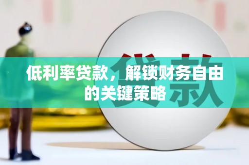 阳曲低利率贷款，解锁财务自由的关键策略