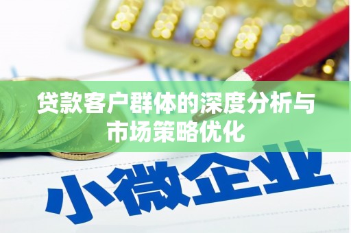 阳曲贷款客户群体的深度分析与市场策略优化