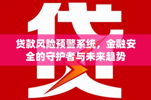阳曲贷款风险预警系统，金融安全的守护者与未来趋势