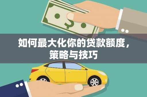 阳曲如何最大化你的贷款额度，策略与技巧