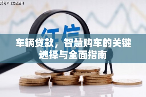 阳曲车辆贷款，智慧购车的关键选择与全面指南