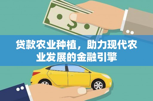阳曲贷款农业种植，助力现代农业发展的金融引擎