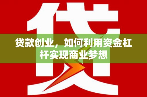 阳曲贷款创业，如何利用资金杠杆实现商业梦想