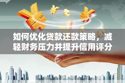 阳曲如何优化贷款还款策略，减轻财务压力并提升信用评分