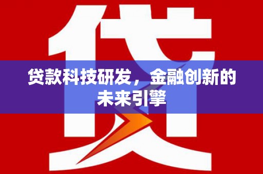 阳曲贷款科技研发，金融创新的未来引擎