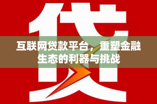 阳曲互联网贷款平台，重塑金融生态的利器与挑战
