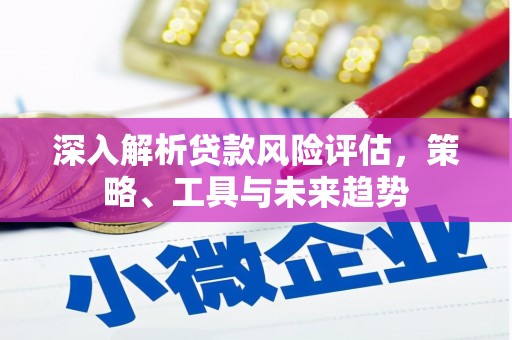 阳曲深入解析贷款风险评估，策略、工具与未来趋势