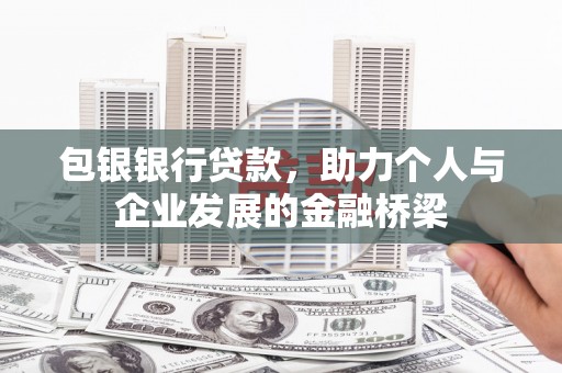 阳曲包银银行贷款，助力个人与企业发展的金融桥梁