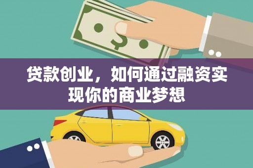 阳曲贷款创业，如何通过融资实现你的商业梦想