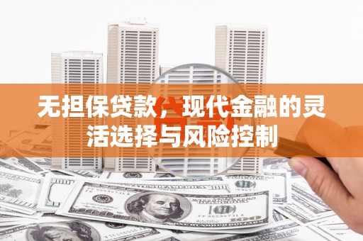 阳曲无担保贷款，现代金融的灵活选择与风险控制